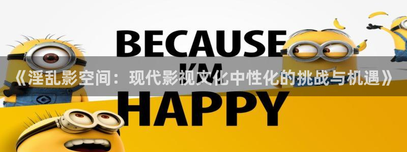 wobuka我不卡电影网：《淫乱影空间：现代影视文化中性化的挑战与机遇》