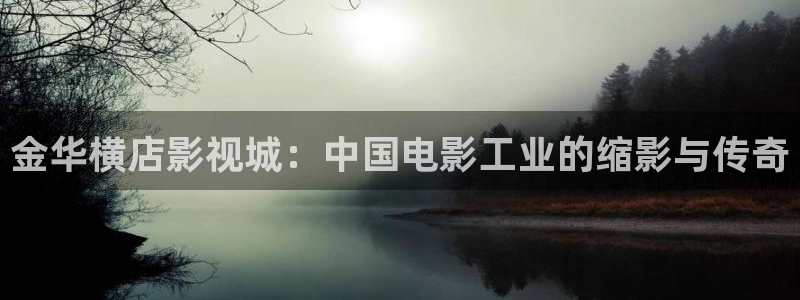 我不卡电影：金华横店影视城：中国电影工业的缩影与传奇