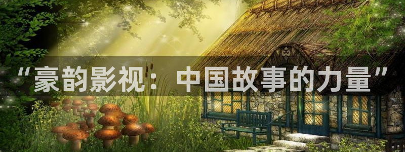 我不卡电影动漫：“豪韵影视：中国故事的力量”
